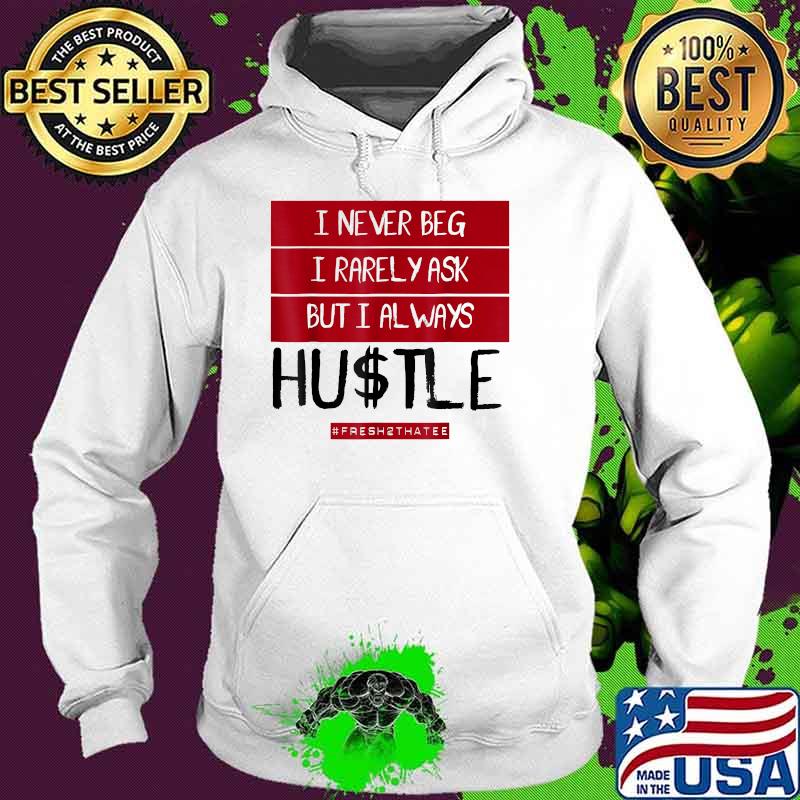 I never beg i rarely ask but always hustle fresh2thatee T-Shirt Hoodie I never beg i rarely ask but always hustle fresh2thatee T-Shirt Hoodie