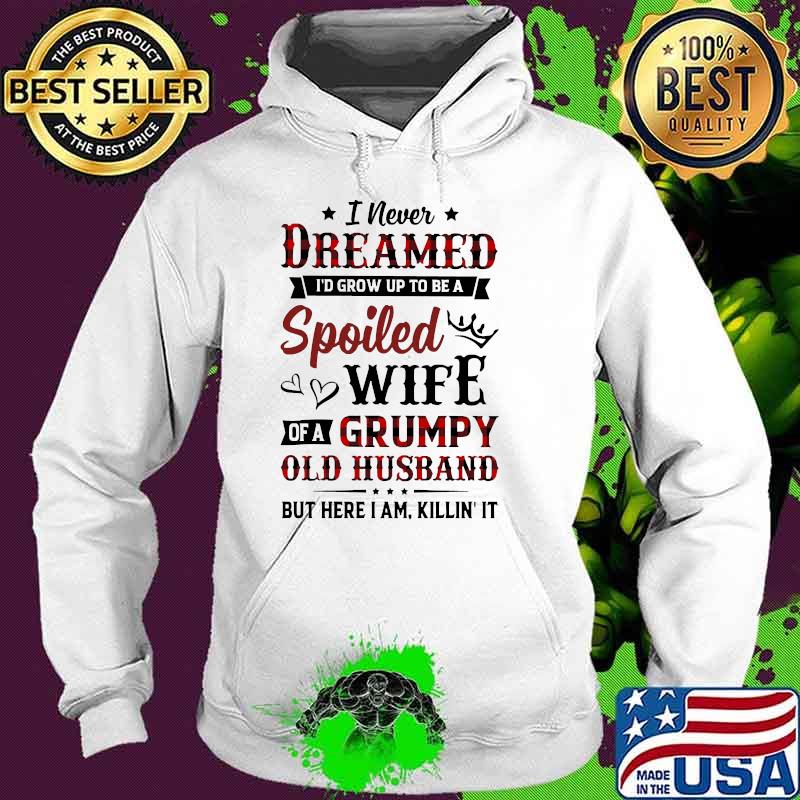 I never dreamed spoiled wife of a grumpy old husband Hoodie I never dreamed spoiled wife of a grumpy old husband Hoodie