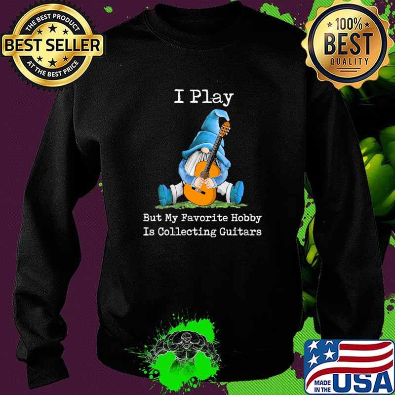 I Play But My Favorite Hobby Is Collecting Guitars Drawf Shirt Sweater I Play But My Favorite Hobby Is Collecting Guitars Drawf Shirt Sweater