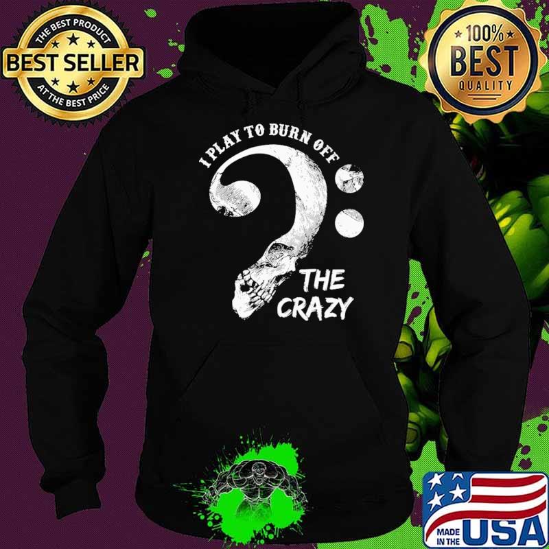 I Play To Burn Off The Crazy Skull Shirt Hoodie I Play To Burn Off The Crazy Skull Shirt Hoodie