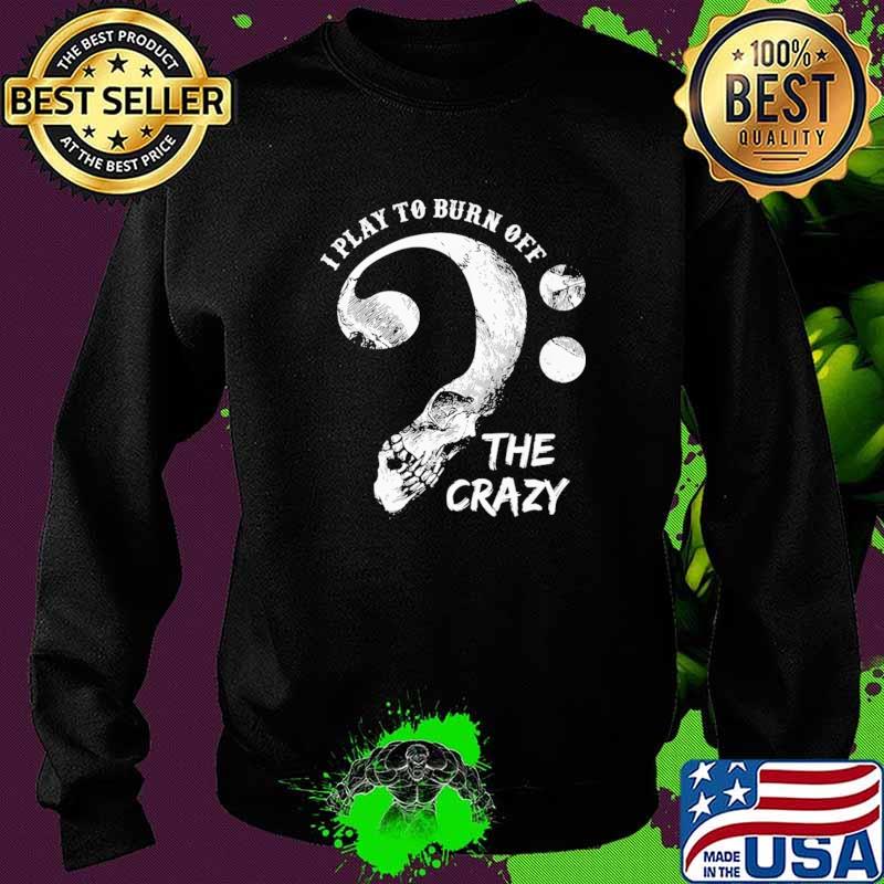 I Play To Burn Off The Crazy Skull Shirt Sweater I Play To Burn Off The Crazy Skull Shirt Sweater