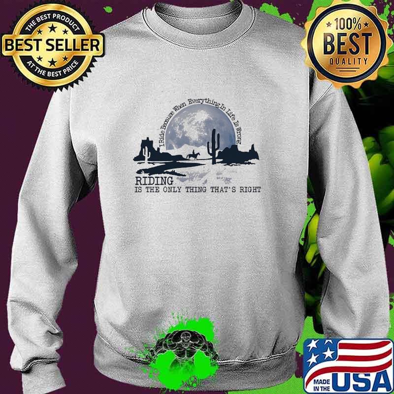 I ride because when everything in the wrong riding is the only thing that's right Sweater I ride because when everything in the wrong riding is the only thing that's right Sweater