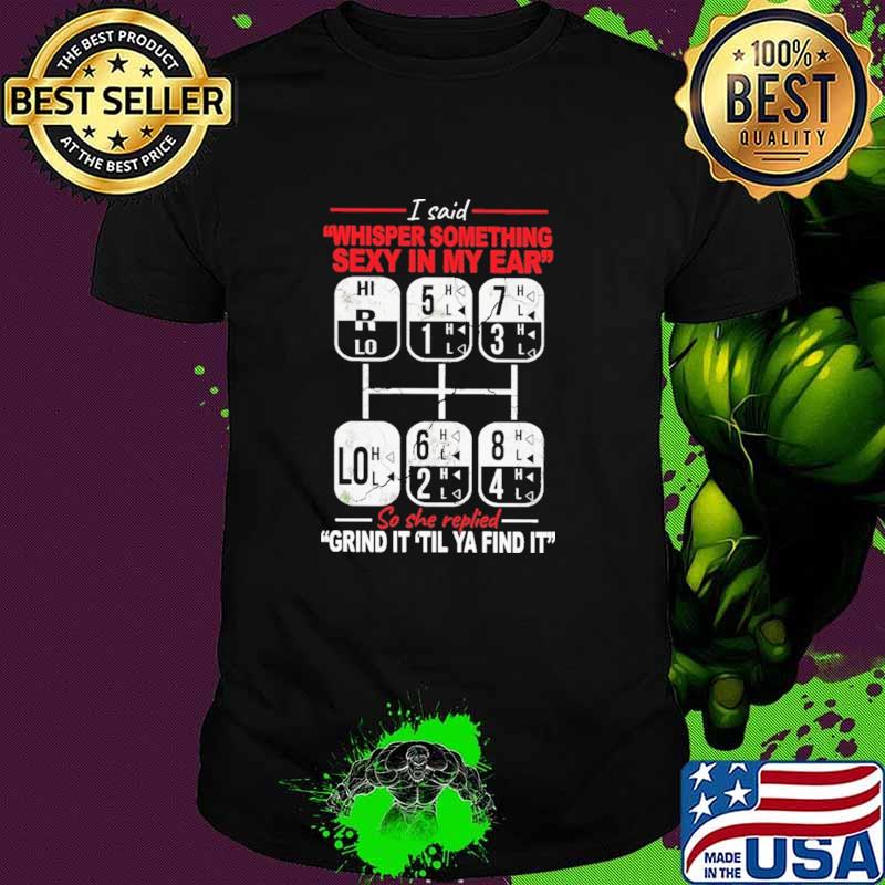 I Said Whispers Something Sexy In My Ear So She Replied Grind It Til Ya Find It Shirt