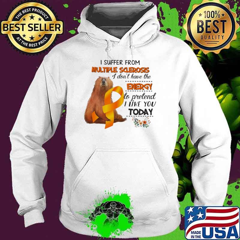 I Suffer From Multiple Sclerosis I Don't Have The Energy To Pretend I Like You Today Bear Shirt Hoodie I Suffer From Multiple Sclerosis I Don't Have The Energy To Pretend I Like You Today Bear Shirt Hoodie