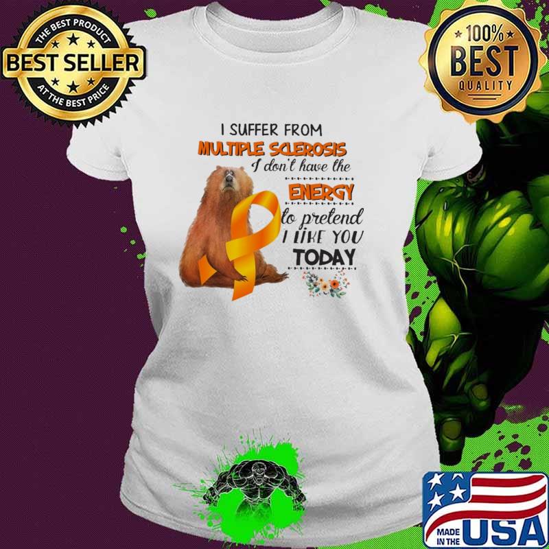 I Suffer From Multiple Sclerosis I Don't Have The Energy To Pretend I Like You Today Bear Shirt Ladies tee I Suffer From Multiple Sclerosis I Don't Have The Energy To Pretend I Like You Today Bear Shirt Ladies tee