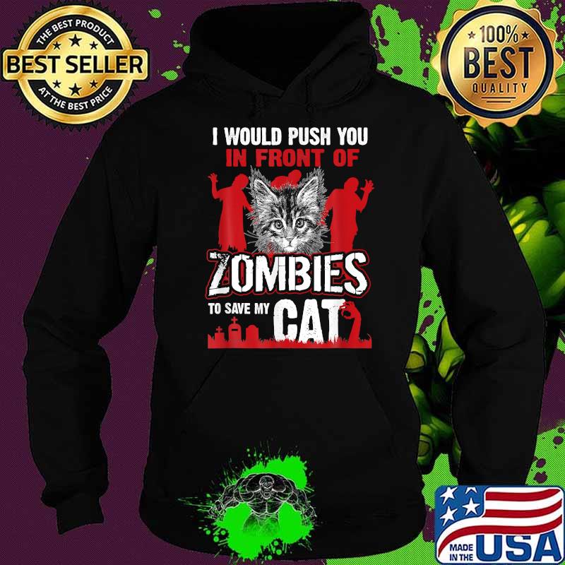 I Would Push You In Front Of Zombies To Save My Cat T-Shirt Hoodie I Would Push You In Front Of Zombies To Save My Cat T-Shirt Hoodie