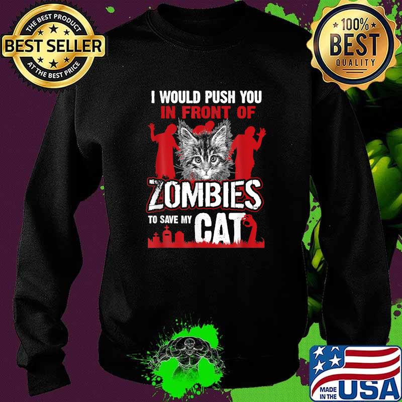 I Would Push You In Front Of Zombies To Save My Cat T-Shirt Sweater I Would Push You In Front Of Zombies To Save My Cat T-Shirt Sweater