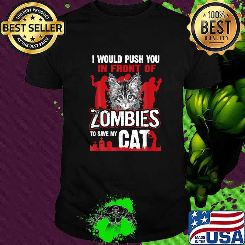 I Would Push You In Front Of Zombies To Save My Cat T-Shirt I Would Push You In Front Of Zombies To Save My Cat T-Shirt
