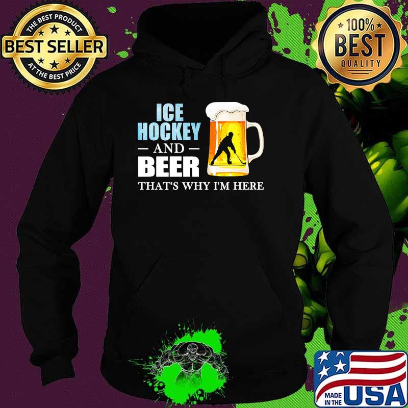 Ice hockey and beer thats why im here Hoodie Ice hockey and beer thats why im here Hoodie