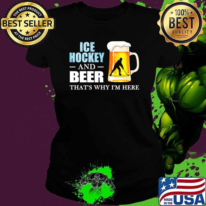 Ice hockey and beer thats why im here Ladies tee Ice hockey and beer thats why im here Ladies tee
