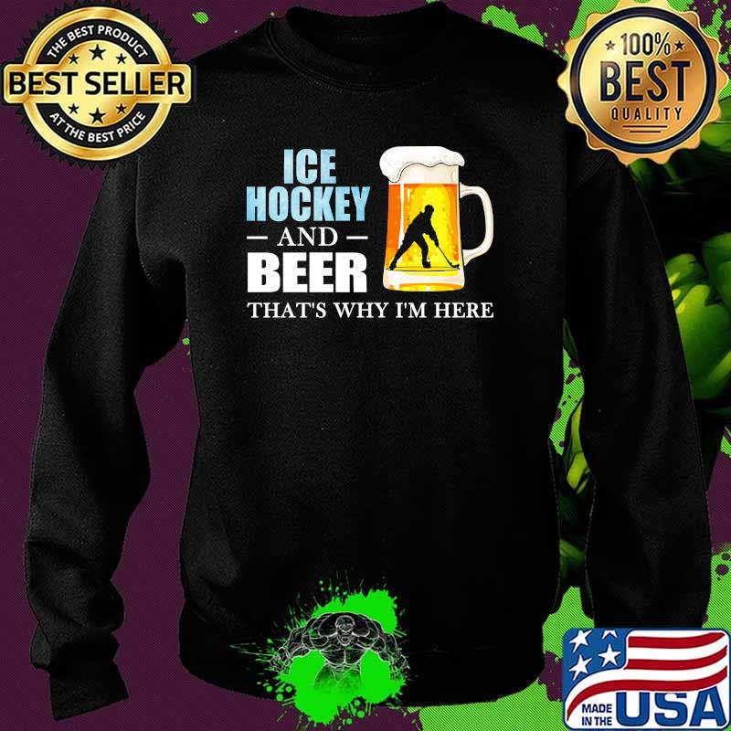 Ice hockey and beer thats why im here Sweater Ice hockey and beer thats why im here Sweater