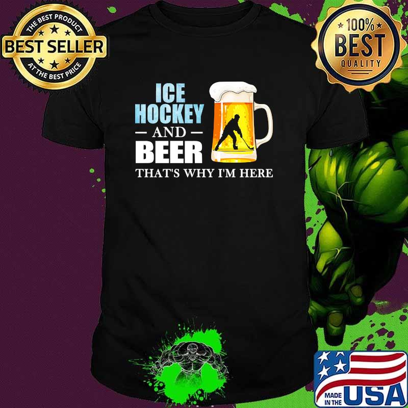 Ice hockey and beer thats why im here shirt