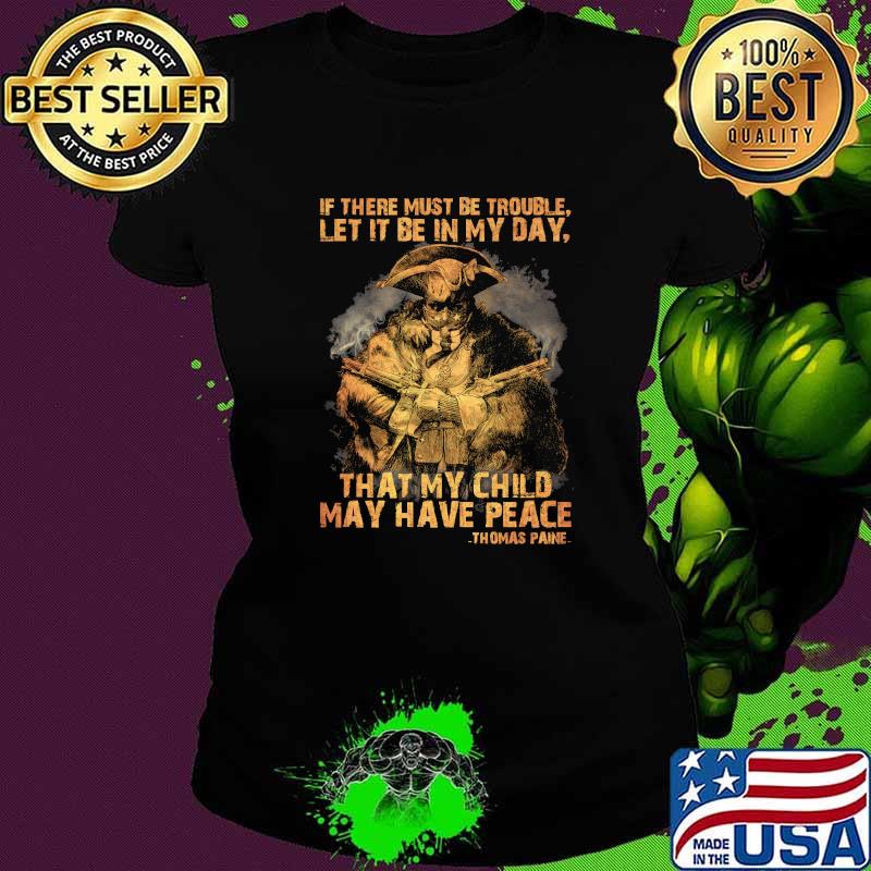 If there must be trouble let it be in my day that my child may have peace thomas paine Ladies tee If there must be trouble let it be in my day that my child may have peace thomas paine Ladies tee