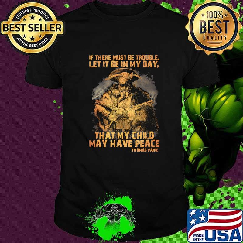If there must be trouble let it be in my day that my child may have peace thomas paine shirt If there must be trouble let it be in my day that my child may have peace thomas paine shirt