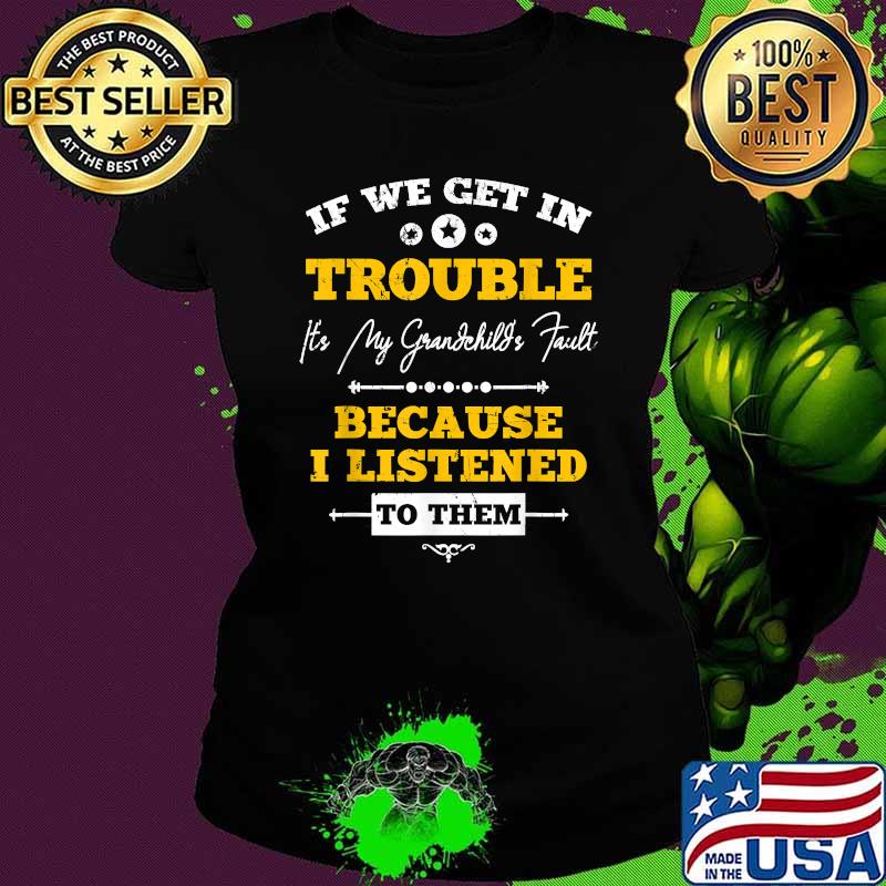 If We Get In Trouble It's My Grandchild's Fault Because I Listened T-Shirt Ladies tee If We Get In Trouble It's My Grandchild's Fault Because I Listened T-Shirt Ladies tee