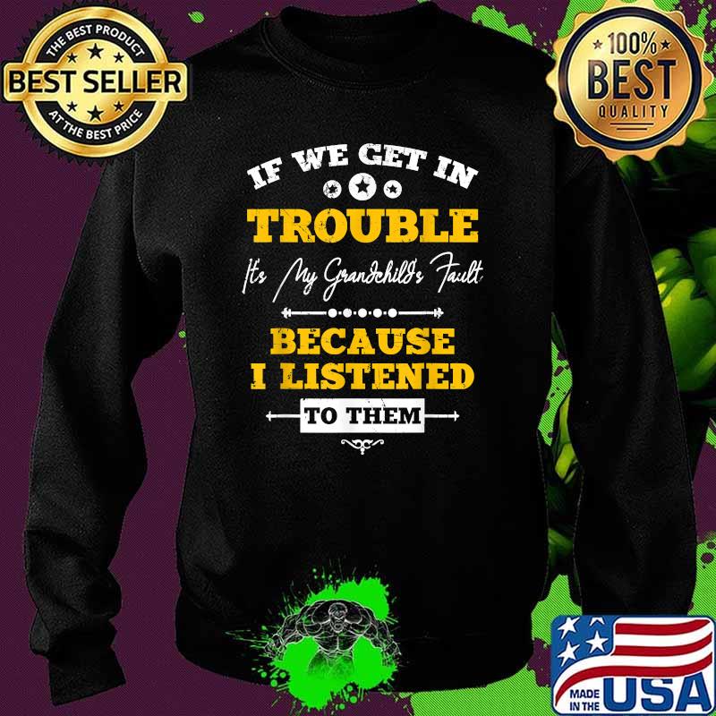 If We Get In Trouble It's My Grandchild's Fault Because I Listened T-Shirt Sweater If We Get In Trouble It's My Grandchild's Fault Because I Listened T-Shirt Sweater