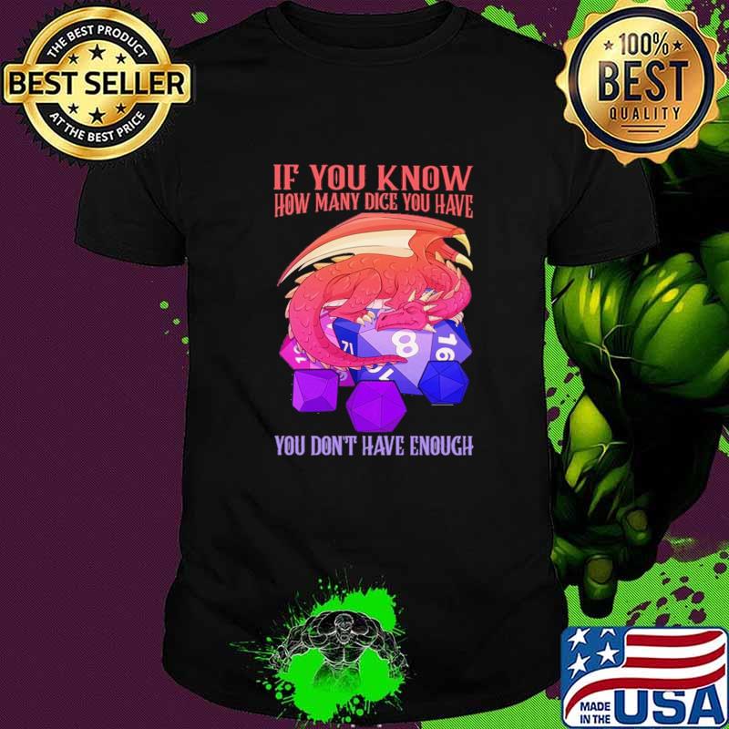 If You Know How Many Dice You Have You Don't Have Enough Dragon Shirt