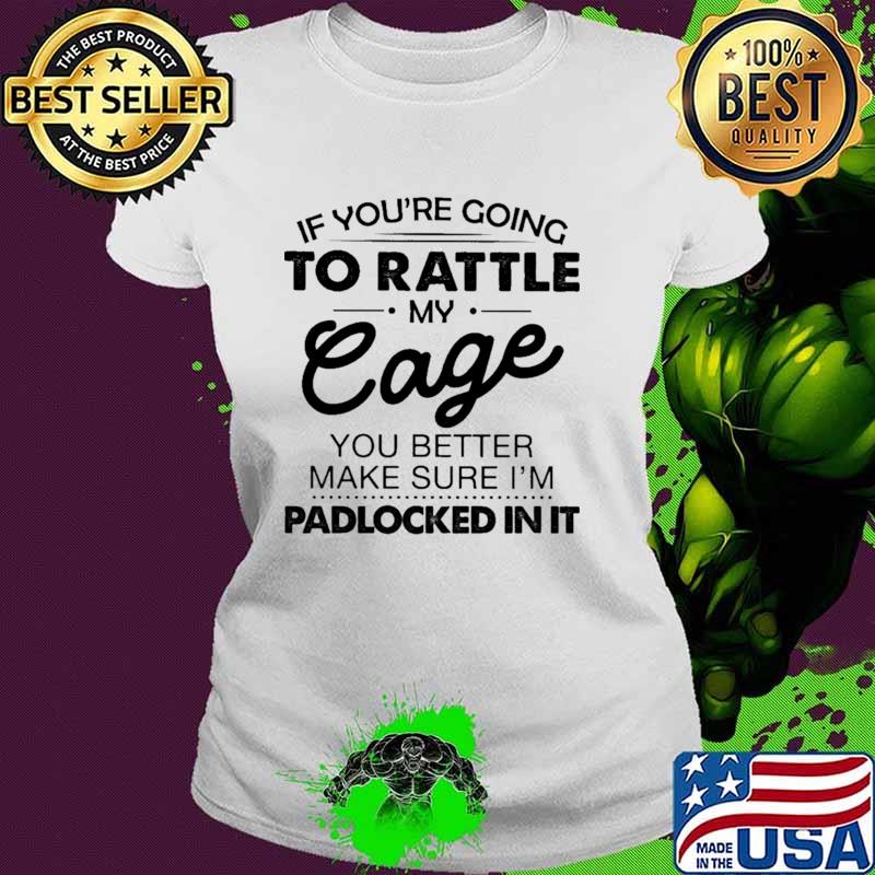If You're Going To Rattle My Eage You Better Make Sure I'm Padlocked In It Shirt Ladies tee If You're Going To Rattle My Eage You Better Make Sure I'm Padlocked In It Shirt Ladies tee
