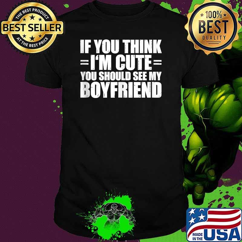 If You Think I'm Cute You Should See My Boyfriend T-Shirt