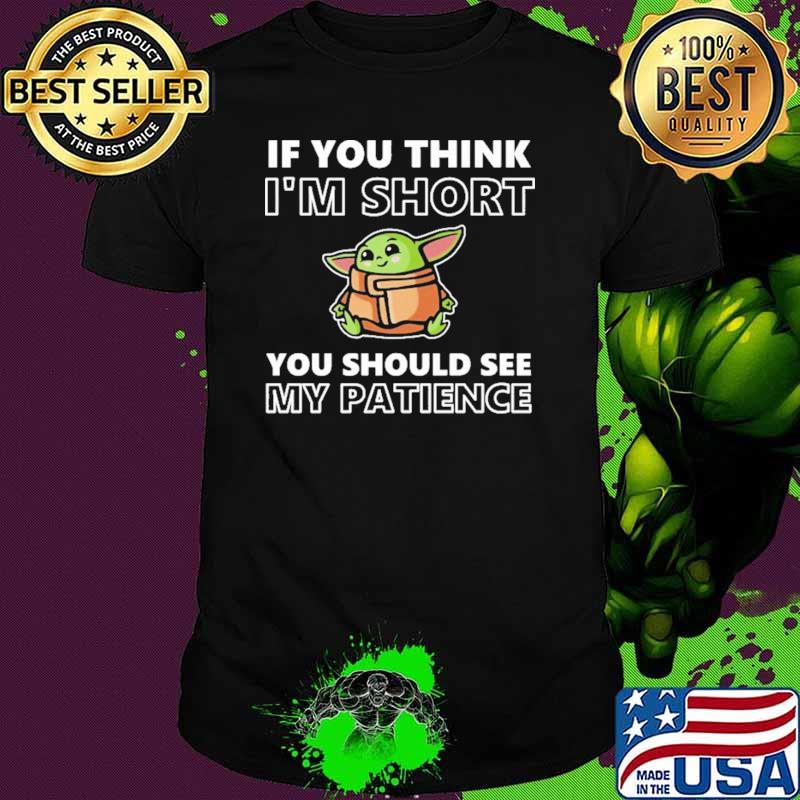 If You Think I'm Short You Should See My Patience Baby Yoda Shirt