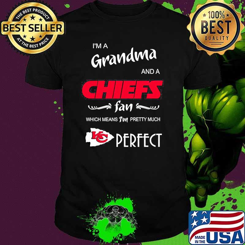 Im a grandma and a chiefs fan which means im pretty much perfect shirt