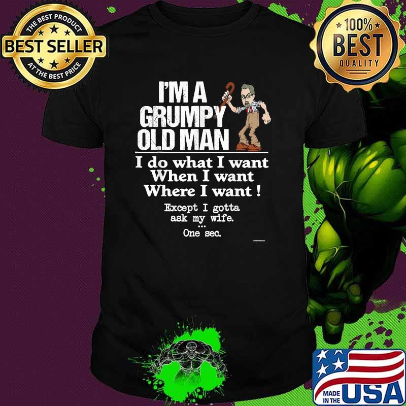 Im a grumpy old man i Do What I Want. Except I Gotta Ask My Wife T-Shirt