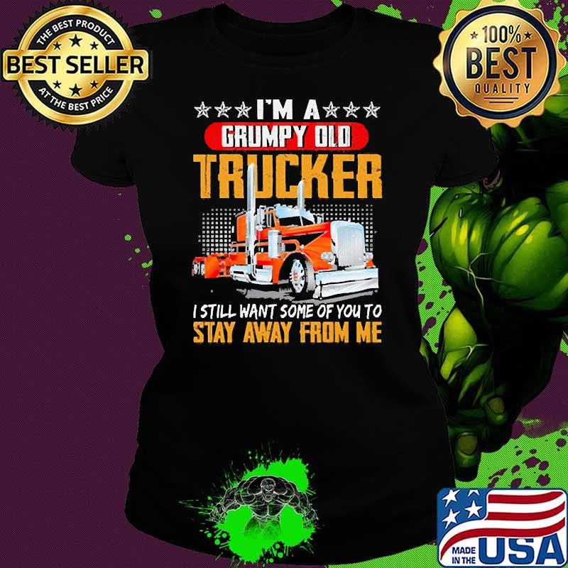Im a grumpy old trucker i still want some of you to stay away from me Ladies tee Im a grumpy old trucker i still want some of you to stay away from me Ladies tee