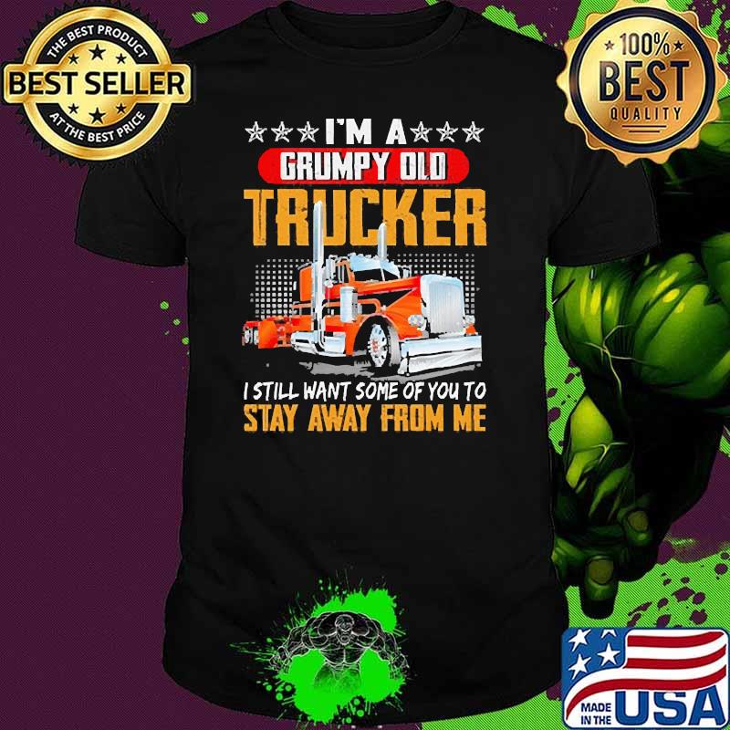 Im a grumpy old trucker i still want some of you to stay away from me shirt Im a grumpy old trucker i still want some of you to stay away from me shirt
