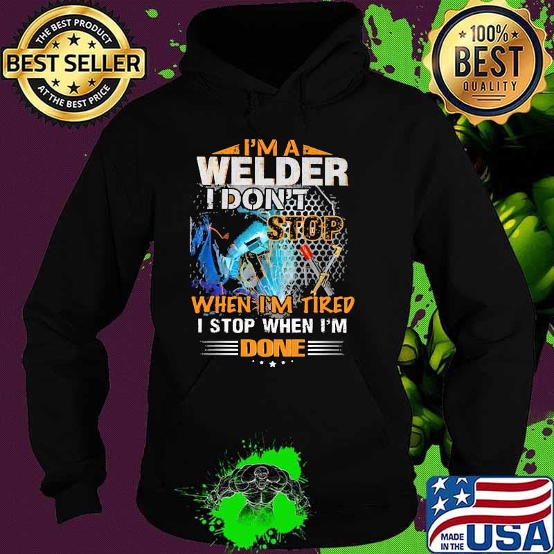 Im a welder i dont stop when im tired i stop when im done Hoodie Im a welder i dont stop when im tired i stop when im done Hoodie