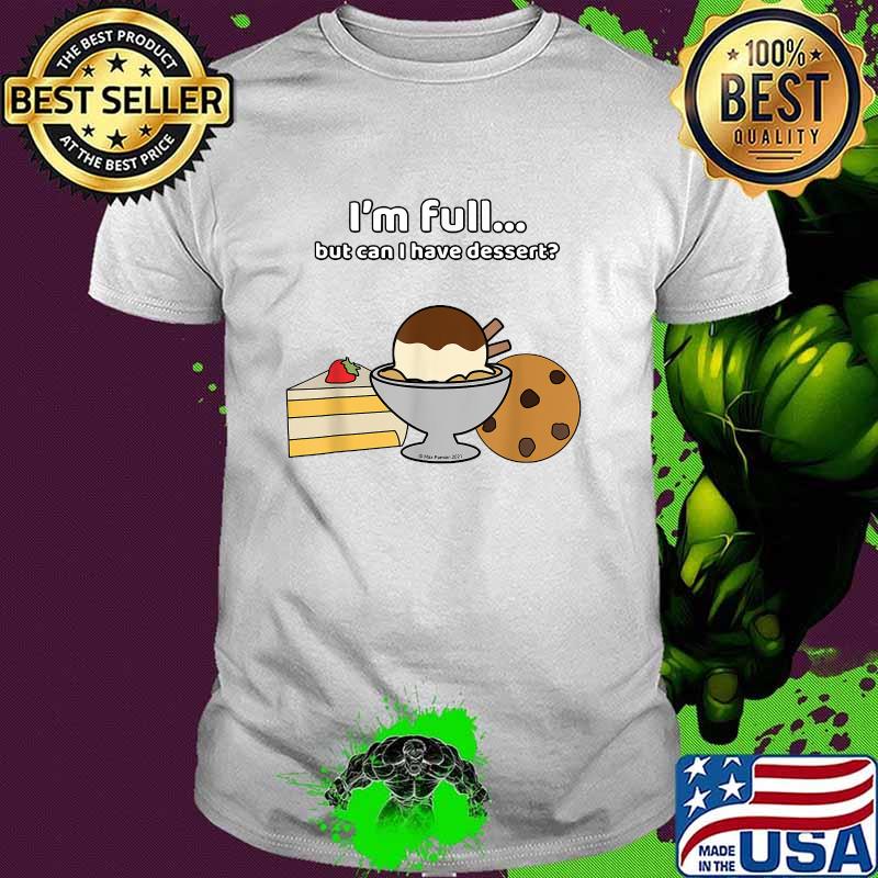 Im full But can I have dessert T-Shirt
