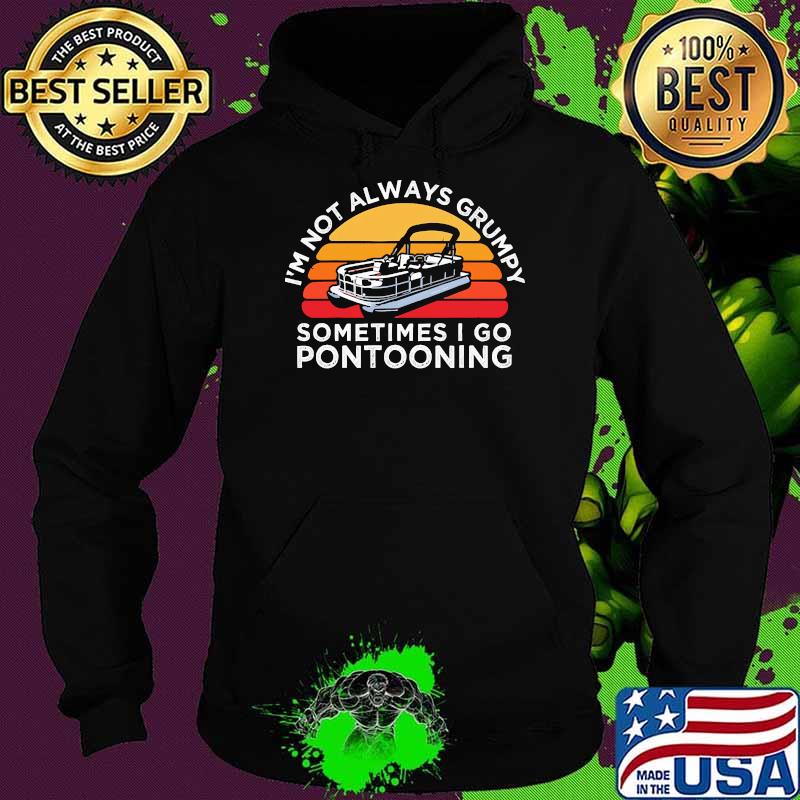 Im not always grumpy sometimes i go pontooning vintage Hoodie Im not always grumpy sometimes i go pontooning vintage Hoodie