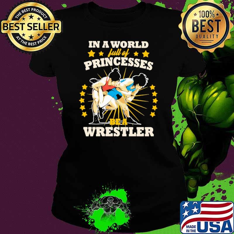 In A World Full Of Princesses Be A Wrestler Shirt Ladies tee In A World Full Of Princesses Be A Wrestler Shirt Ladies tee