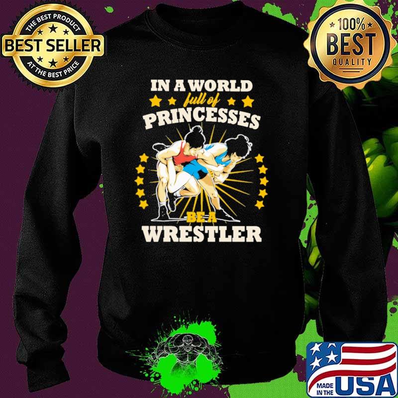 In A World Full Of Princesses Be A Wrestler Shirt Sweater In A World Full Of Princesses Be A Wrestler Shirt Sweater