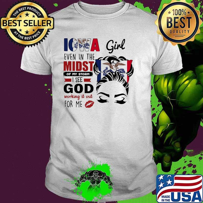 Iowa girl even in the midst of my storm god shirt