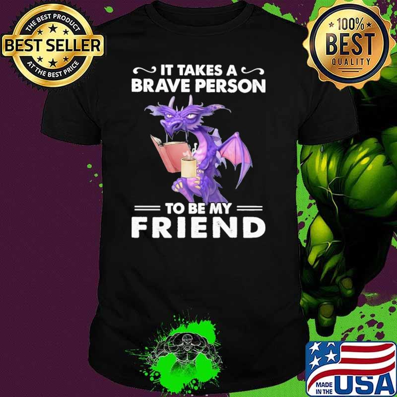 It Takes A Brave Person To Be My Friend Dragon Shirt