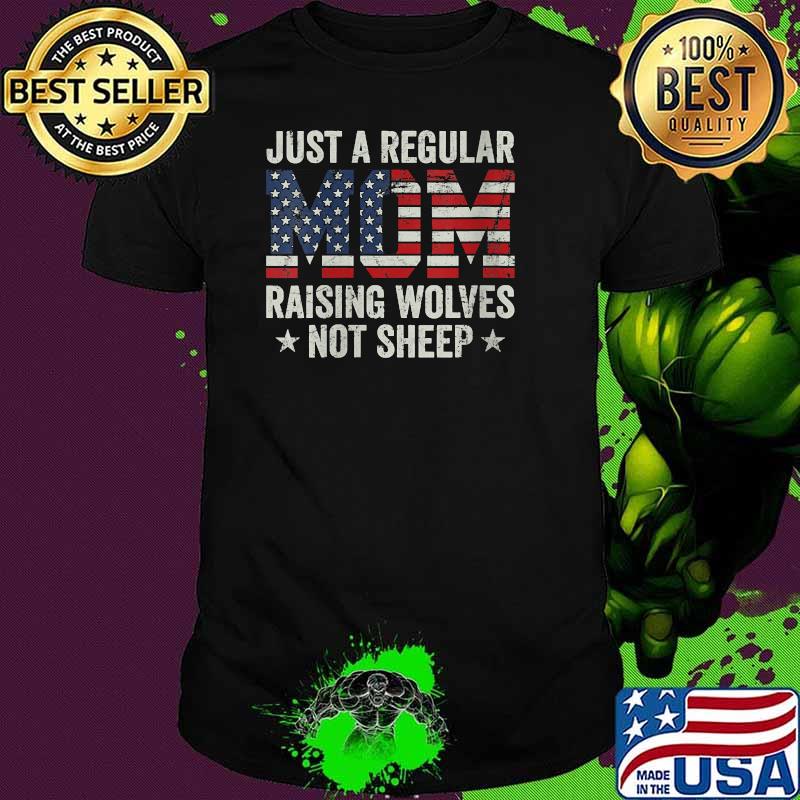 Just A Regular Mom Raising Wolves Not Sheep USA Flag T-Shirt Just A Regular Mom Raising Wolves Not Sheep USA Flag T-Shirt