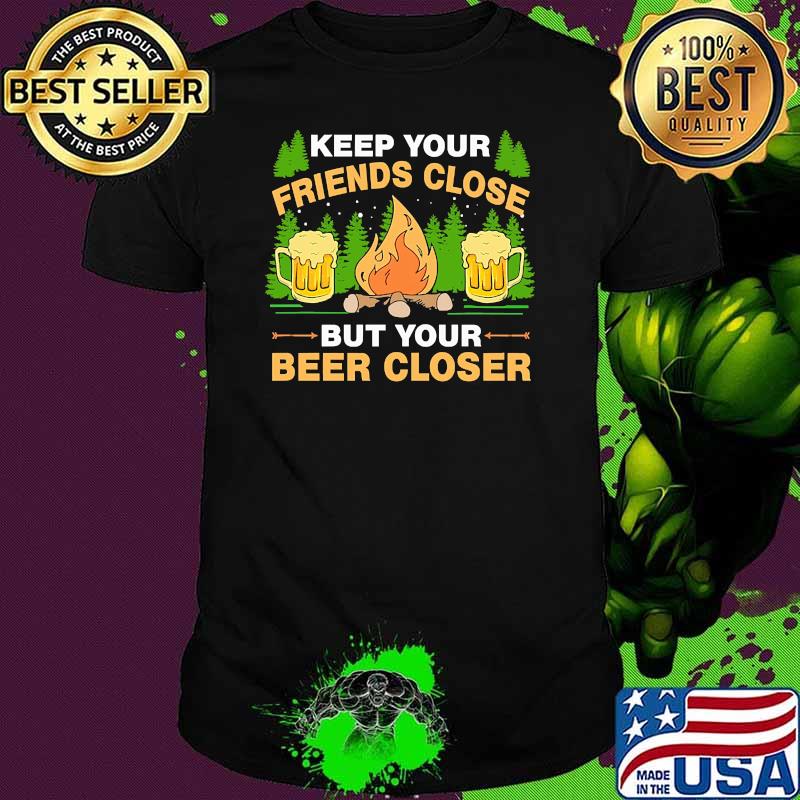 Keep your friends close but your beer closer camping shirt