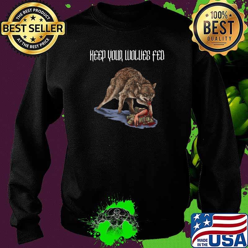 Keep Your Wolves Fed Money Greed Envy Jealousy Grey Wolf T-Shirt Sweater Keep Your Wolves Fed Money Greed Envy Jealousy Grey Wolf T-Shirt Sweater