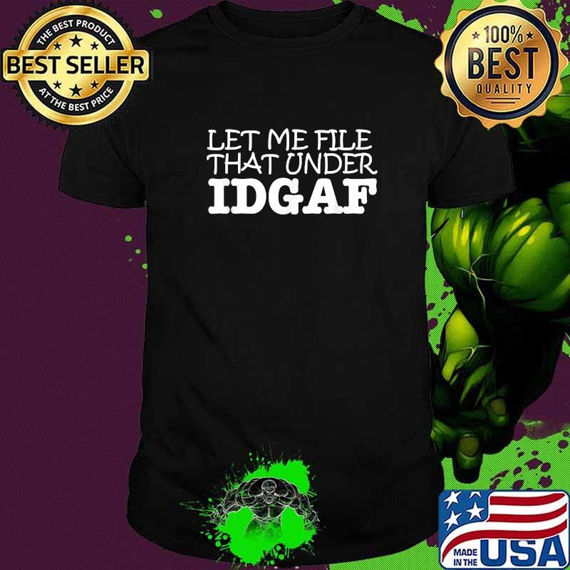 Let Me File That Under IDGAF T-Shirt
