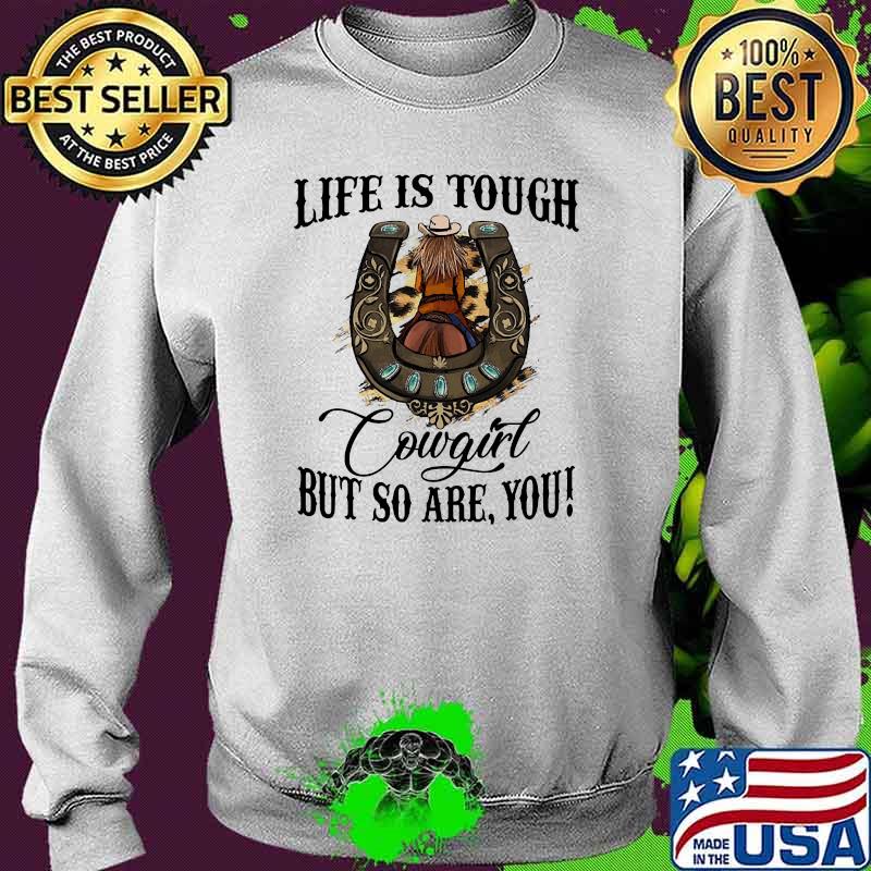 Life is tough cowgirl but so are you Sweater Life is tough cowgirl but so are you Sweater
