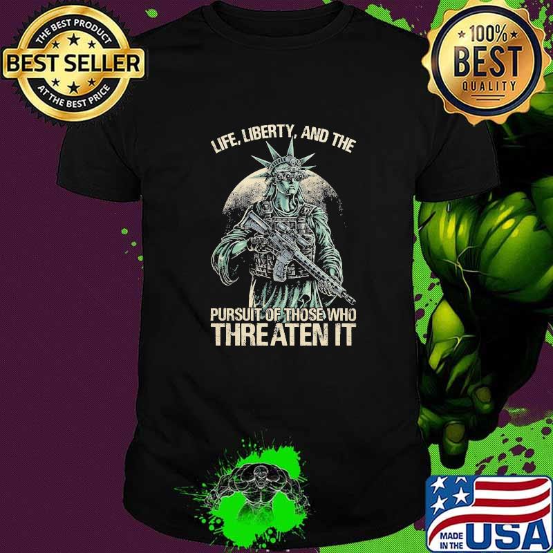 Life liberty pursuit of those who threaten it shirt