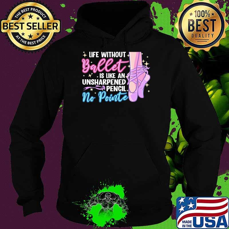 Life without ballet is like an unsharpened pencil no pointe Hoodie Life without ballet is like an unsharpened pencil no pointe Hoodie