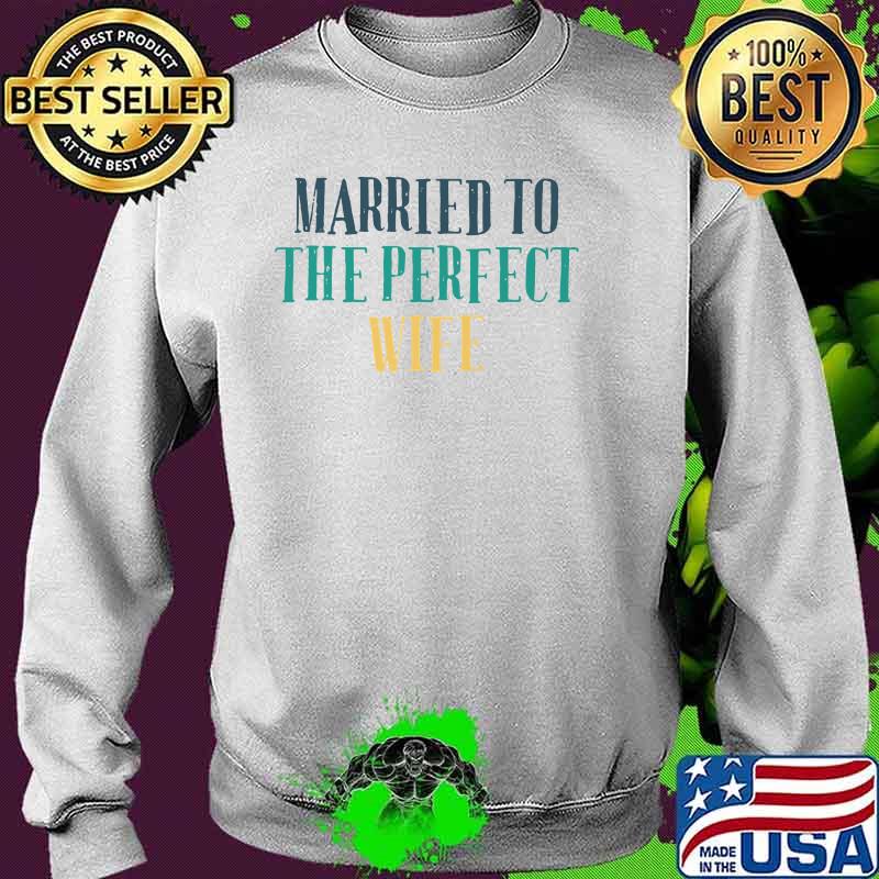 Married To The Perfect Wife Premium T-Shirt Sweater Married To The Perfect Wife Premium T-Shirt Sweater