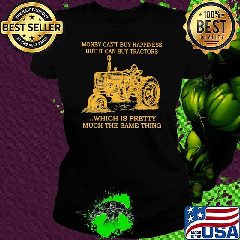 Money Can't Buy Happiness But It Can Buy Tractors Which Is Pretty Much The Same Thing Shirt Ladies tee Money Can't Buy Happiness But It Can Buy Tractors Which Is Pretty Much The Same Thing Shirt Ladies tee
