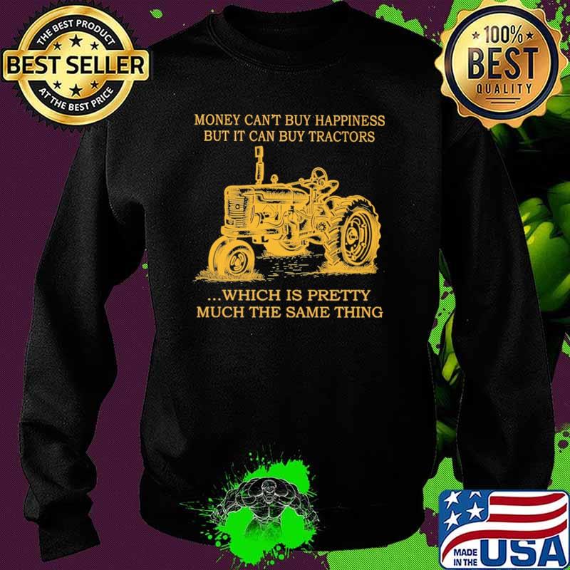 Money Can't Buy Happiness But It Can Buy Tractors Which Is Pretty Much The Same Thing Shirt Sweater Money Can't Buy Happiness But It Can Buy Tractors Which Is Pretty Much The Same Thing Shirt Sweater