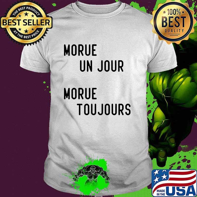 MORUE UN JOUR MORUE TOUJOURS Shirt