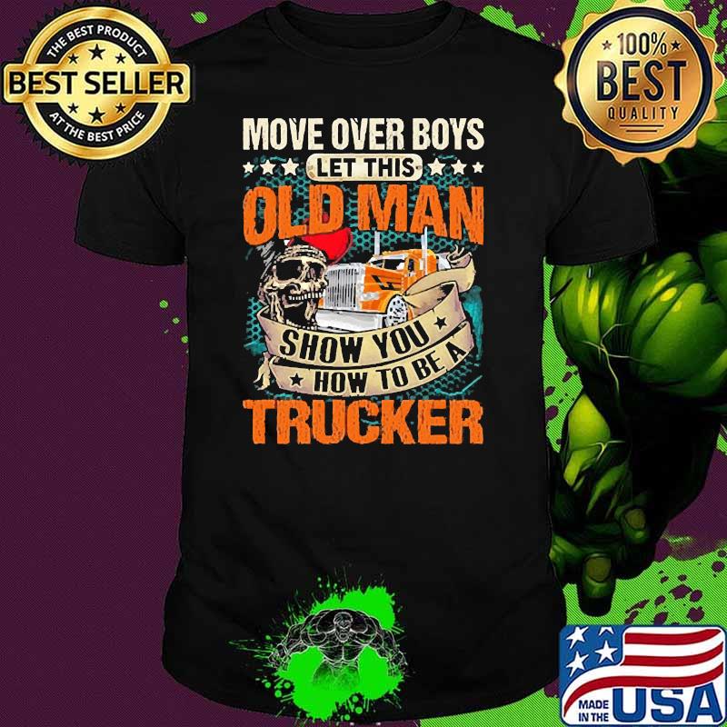 Move over boys let this old man show you how to be a trucker skull shirt