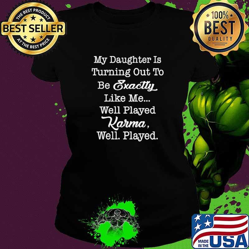 My Daughter Is Turning Out To Be Exactly Like Me Well Player Karma Well Player Shirt Ladies tee My Daughter Is Turning Out To Be Exactly Like Me Well Player Karma Well Player Shirt Ladies tee