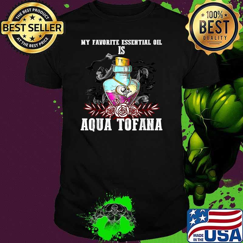 My favorite essential oil is aqua tofana aqua tofana bottle halloween T-Shirt