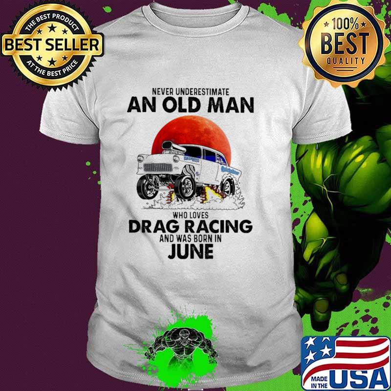 Never Underestimate An Old Man Who Loves Drag Racing And Was Born In June Blood Moon Shirt